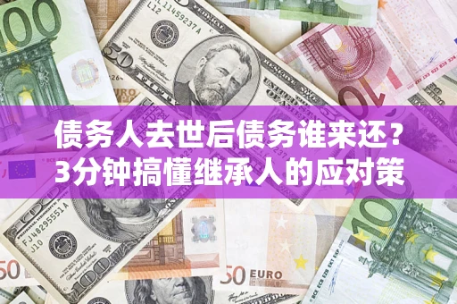 武汉债务人去世后债务谁来还？3分钟搞懂继承人的应对策略