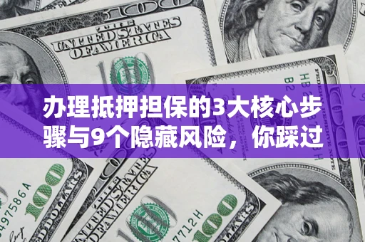 武汉办理抵押担保的3大核心步骤与9个隐藏风险，你踩过哪个坑？
