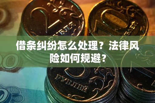 武汉借条纠纷怎么处理？法律风险如何规避？
