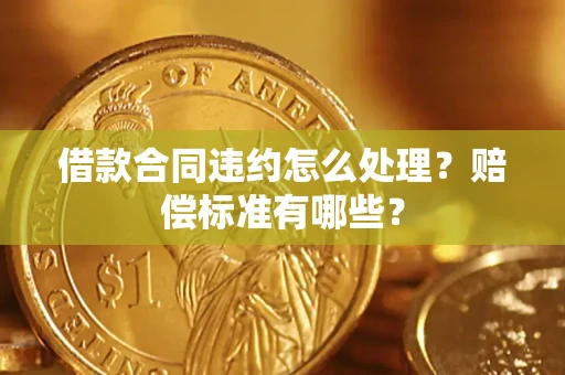 武汉借款合同违约怎么处理？赔偿标准有哪些？