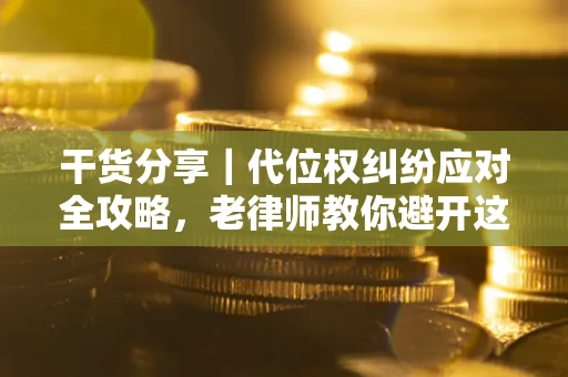 武汉干货分享｜代位权纠纷应对全攻略，老律师教你避开这5大雷区