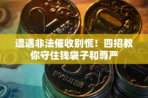 武汉遭遇非法催收别慌！四招教你守住钱袋子和尊严