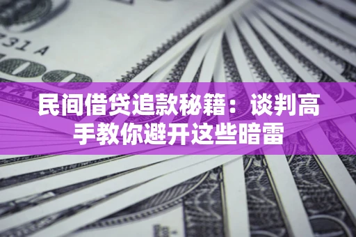 武汉民间借贷追款秘籍：谈判高手教你避开这些暗雷
