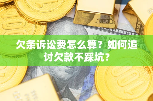 武汉欠条诉讼费怎么算？如何追讨欠款不踩坑？