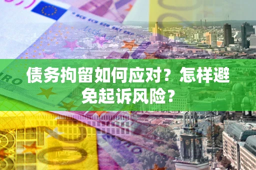 武汉债务拘留如何应对？怎样避免起诉风险？