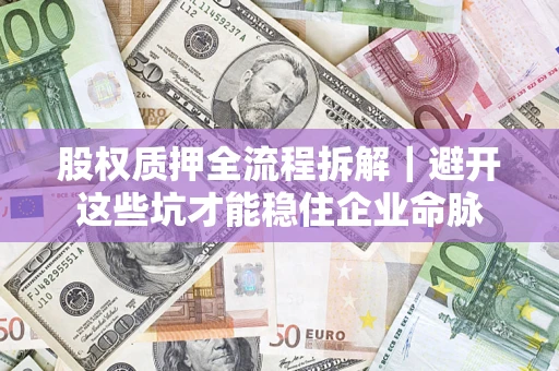 武汉股权质押全流程拆解｜避开这些坑才能稳住企业命脉