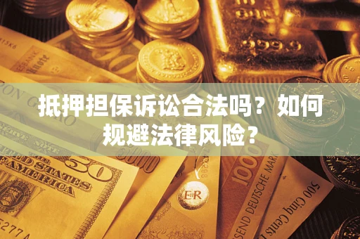 武汉抵押担保诉讼合法吗？如何规避法律风险？