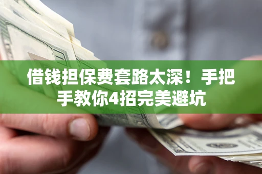 武汉借钱担保费套路太深！手把手教你4招完美避坑
