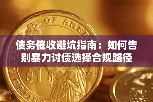 武汉债务催收避坑指南：如何告别暴力讨债选择合规路径