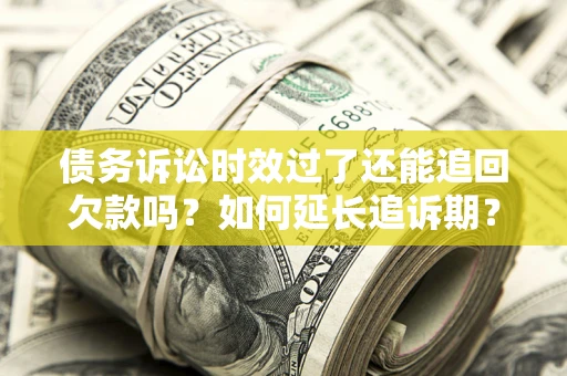 武汉债务诉讼时效过了还能追回欠款吗？如何延长追诉期？