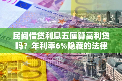武汉民间借贷利息五厘算高利贷吗？年利率6%隐藏的法律风险全解析