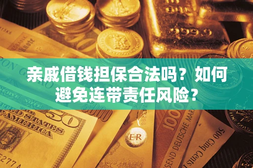 武汉亲戚借钱担保合法吗？如何避免连带责任风险？