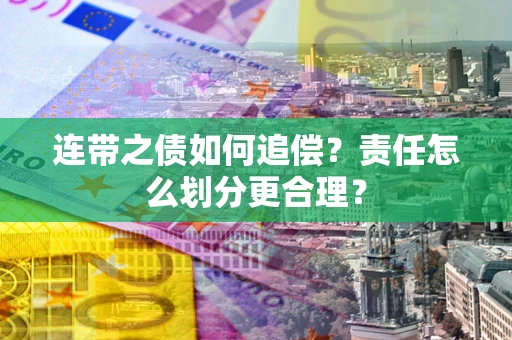 武汉连带之债如何追偿？责任怎么划分更合理？