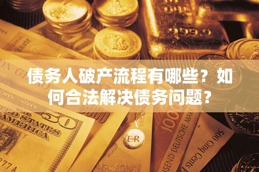 武汉债务人破产流程有哪些？如何合法解决债务问题？