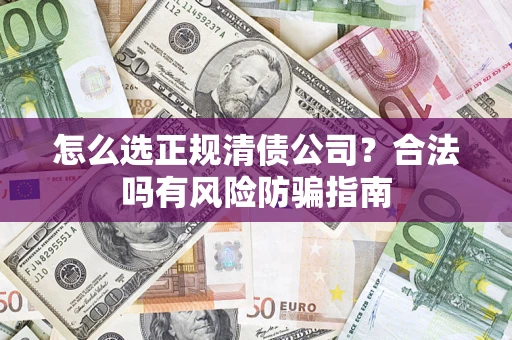 武汉怎么选正规清债公司？合法吗有风险防骗指南