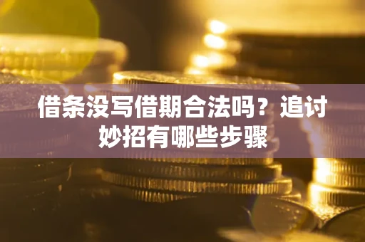 武汉借条没写借期合法吗？追讨妙招有哪些步骤