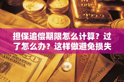 武汉担保追偿期限怎么计算？过了怎么办？这样做避免损失！