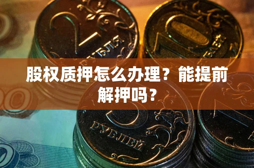 武汉股权质押怎么办理？能提前解押吗？