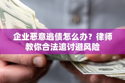 武汉企业恶意逃债怎么办？律师教你合法追讨避风险