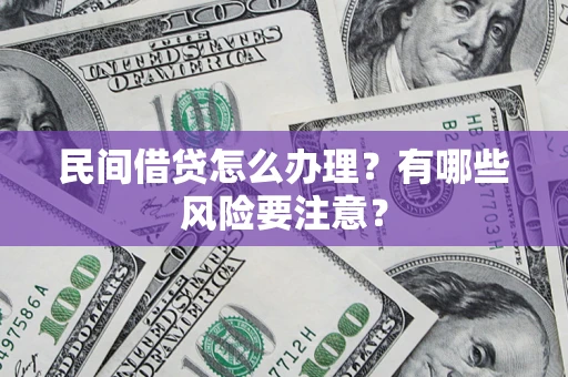 武汉民间借贷怎么办理？有哪些风险要注意？