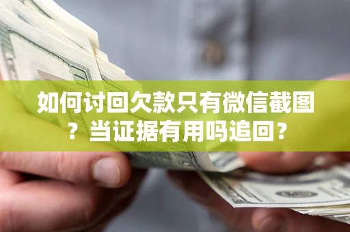 武汉如何讨回欠款只有微信截图？当证据有用吗追回？