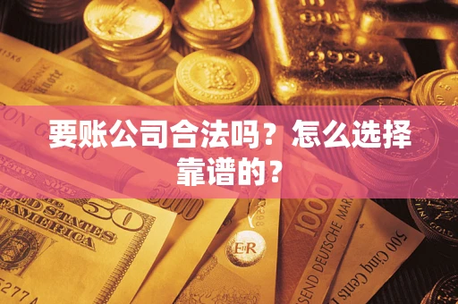 武汉要账公司合法吗？怎么选择靠谱的？