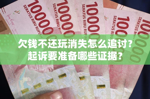 武汉欠钱不还玩消失怎么追讨？起诉要准备哪些证据？