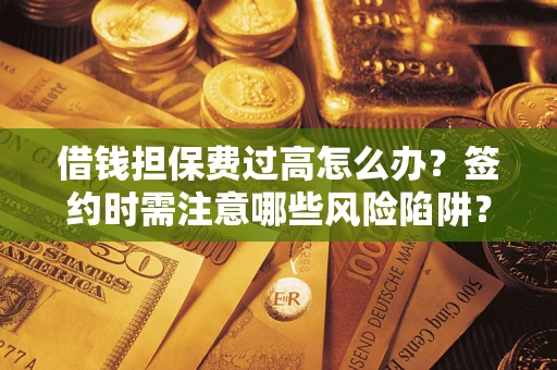 武汉借钱担保费过高怎么办？签约时需注意哪些风险陷阱？