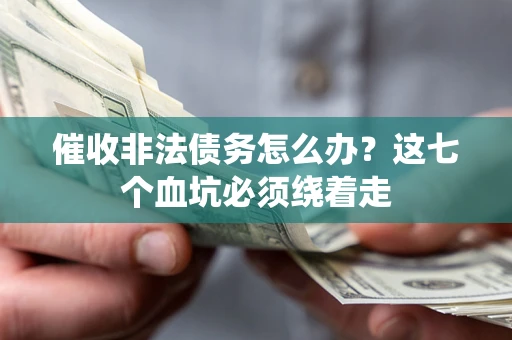 武汉催收非法债务怎么办？这七个血坑必须绕着走