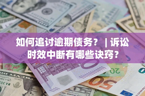 武汉如何追讨逾期债务？ | 诉讼时效中断有哪些诀窍？
