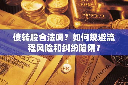 武汉债转股合法吗？如何规避流程风险和纠纷陷阱？