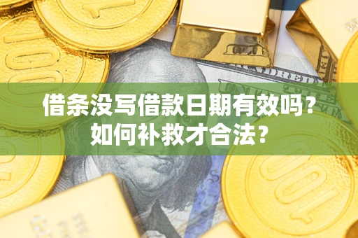 武汉借条没写借款日期有效吗？如何补救才合法？