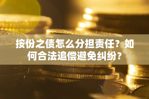 武汉按份之债怎么分担责任？如何合法追偿避免纠纷？