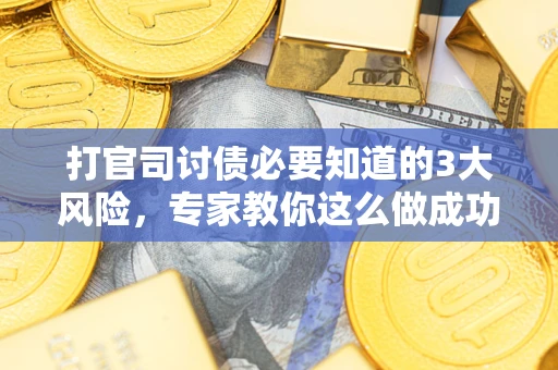 武汉打官司讨债必要知道的3大风险，专家教你这么做成功率飙升