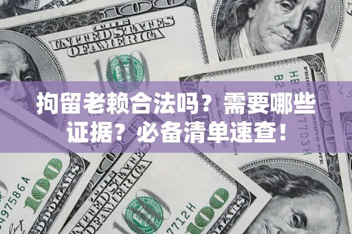 武汉拘留老赖合法吗？需要哪些证据？必备清单速查！