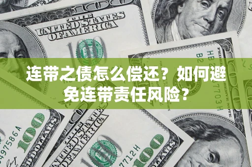 武汉连带之债怎么偿还？如何避免连带责任风险？