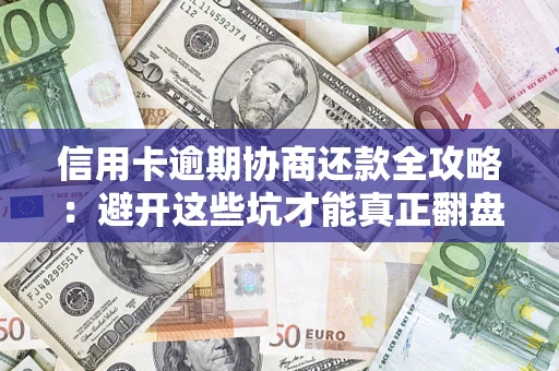 武汉信用卡逾期协商还款全攻略：避开这些坑才能真正翻盘