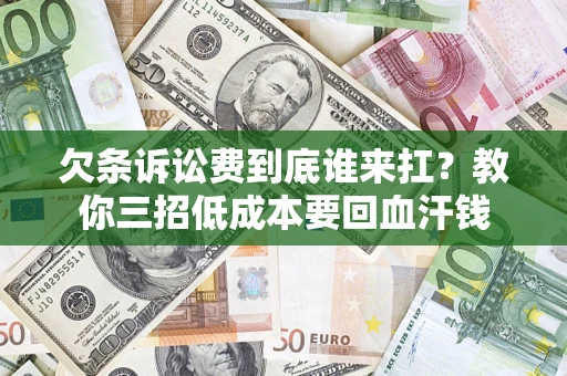 武汉欠条诉讼费到底谁来扛？教你三招低成本要回血汗钱